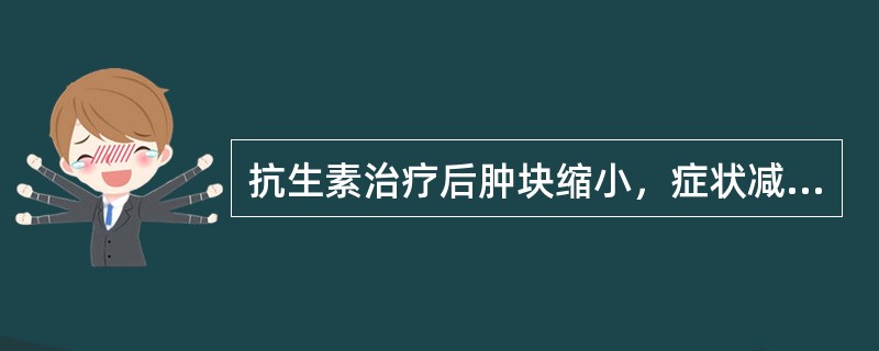 抗生素治疗后肿块缩小，症状减轻：（）