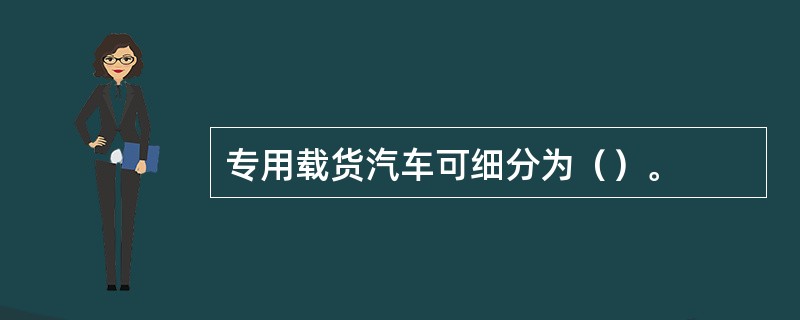 专用载货汽车可细分为（）。