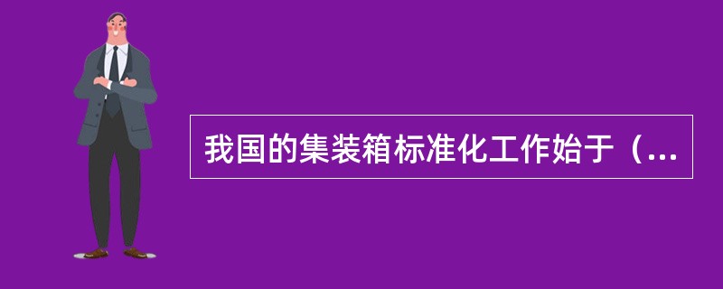 我国的集装箱标准化工作始于（）。