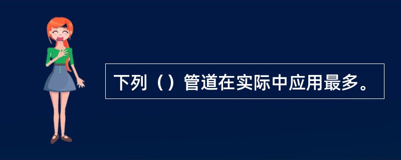 下列（）管道在实际中应用最多。