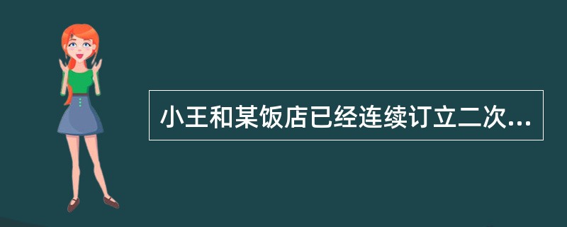 小王和某饭店已经连续订立二次固定期限劳动合同，再续订劳动合同时，如果没有其他情况
