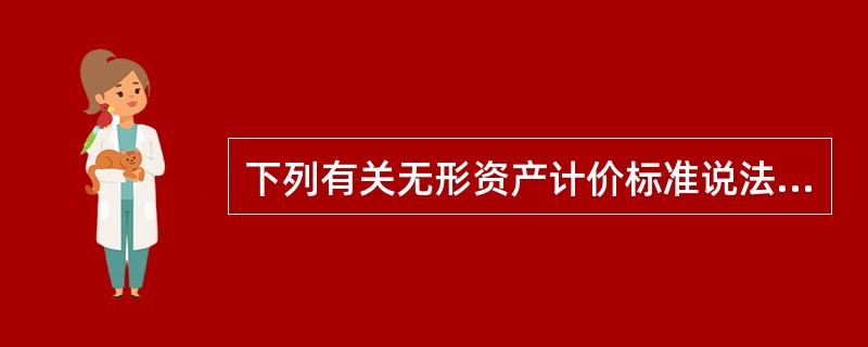 下列有关无形资产计价标准说法正确的是（）。