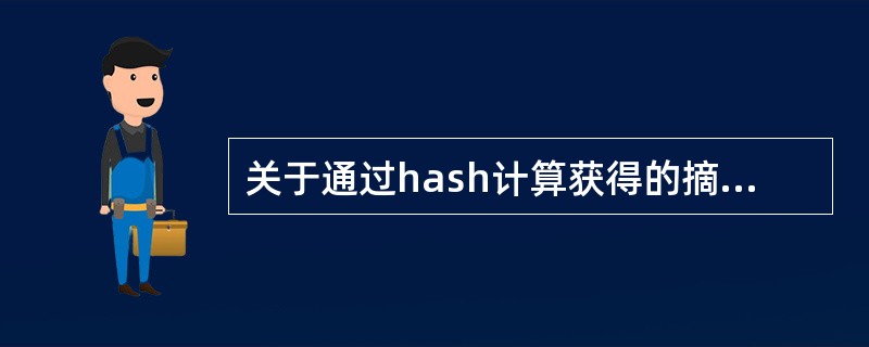 关于通过hash计算获得的摘要，下面说法正确的是（）