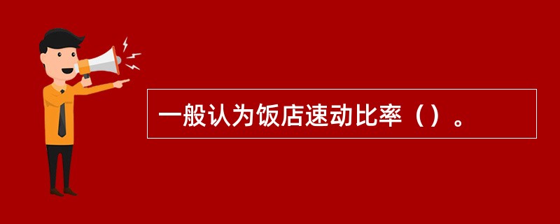 一般认为饭店速动比率（）。
