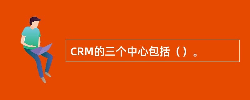 CRM的三个中心包括（）。