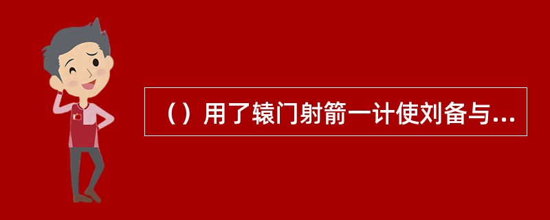 （）用了辕门射箭一计使刘备与袁术两家和解了。