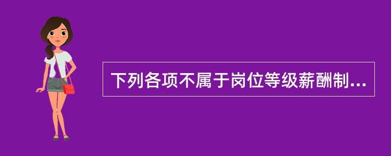 下列各项不属于岗位等级薪酬制的主要形式的是（）。