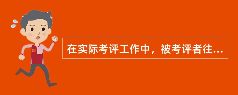 在实际考评工作中，被考评者往往会出现以下三种类型：（）、（）、（）。