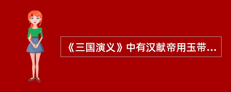 《三国演义》中有汉献帝用玉带诏让大臣救国难的故事，请述之？