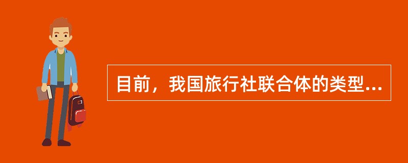 目前，我国旅行社联合体的类型有（）。