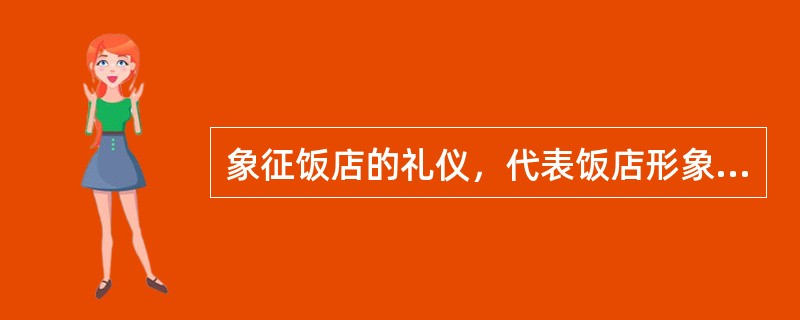 象征饭店的礼仪，代表饭店形象，起着“仪仗队”作用。（）