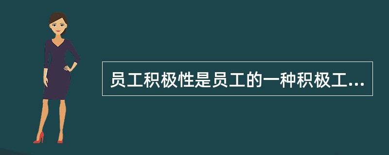 员工积极性是员工的一种积极工作的意愿与态度，主要体现为（）。