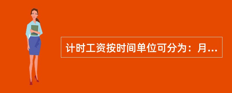 计时工资按时间单位可分为：月工资、日工资和（）