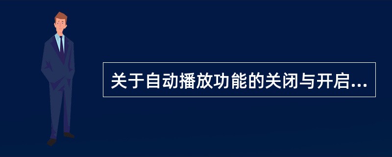 关于自动播放功能的关闭与开启的作用，正确的有（）