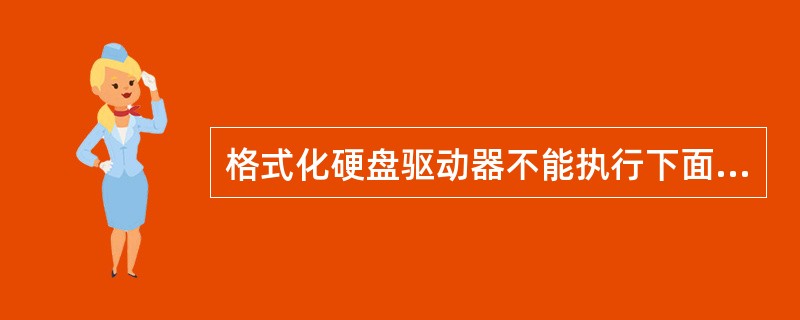 格式化硬盘驱动器不能执行下面哪些任务？（）