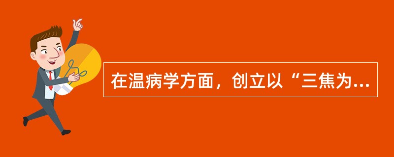 在温病学方面，创立以“三焦为核心”的辨证论治方法的医家是：（）。