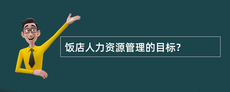 饭店人力资源管理的目标？