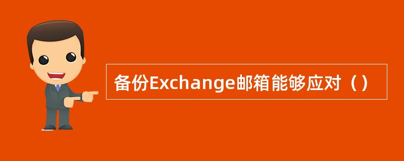 备份Exchange邮箱能够应对（）