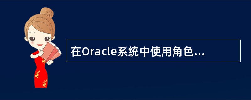 在Oracle系统中使用角色的优点（）