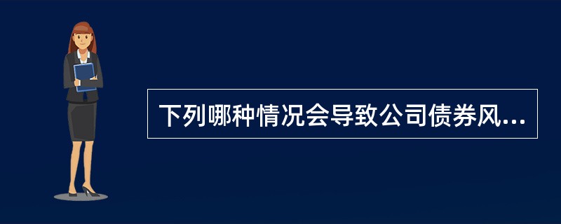 下列哪种情况会导致公司债券风险溢价减少？（）