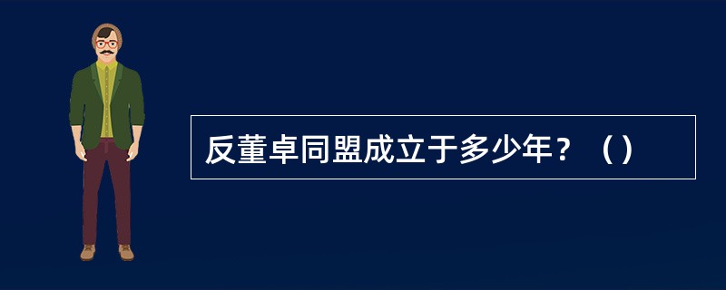 反董卓同盟成立于多少年？（）