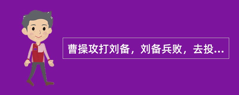 曹操攻打刘备，刘备兵败，去投袁绍，他怎知袁会收留他？