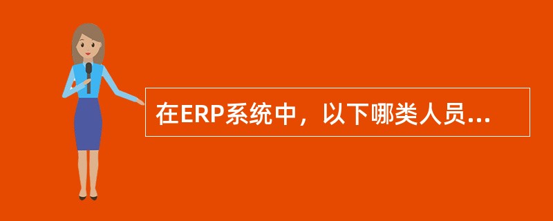 在ERP系统中，以下哪类人员应对录入的数据的真实性负责（）