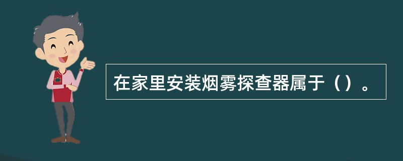 在家里安装烟雾探查器属于（）。