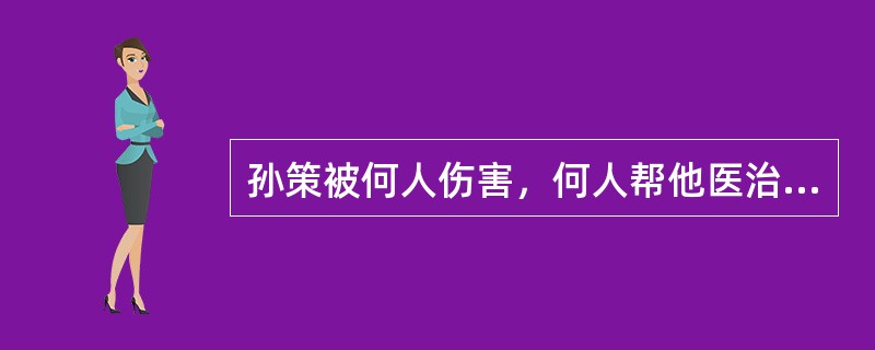 孙策被何人伤害，何人帮他医治的？