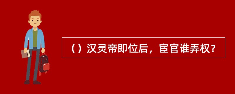 （）汉灵帝即位后，宦官谁弄权？