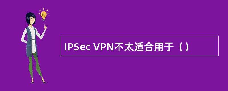 IPSec VPN不太适合用于（）