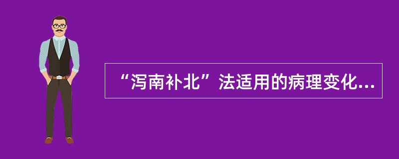 “泻南补北”法适用的病理变化是（）。