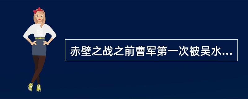 赤壁之战之前曹军第一次被吴水军击败是在什么地方？（）