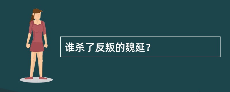 谁杀了反叛的魏延？