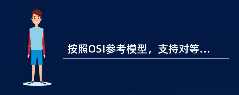 按照OSI参考模型，支持对等实体鉴别的层包括（）