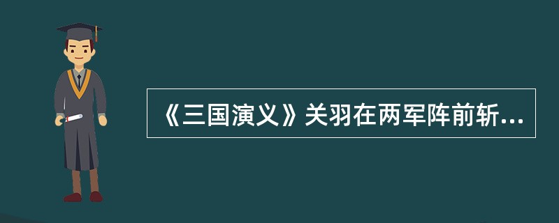 《三国演义》关羽在两军阵前斩杀的第一个武将谁？（）