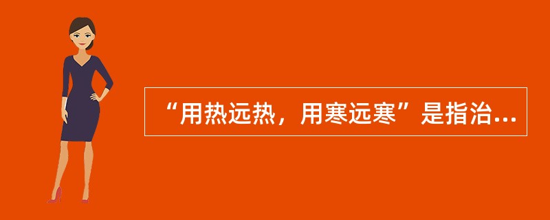 “用热远热，用寒远寒”是指治疗用药应注意：（）。