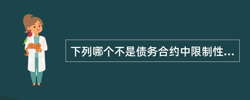 下列哪个不是债务合约中限制性条款的例子？（）