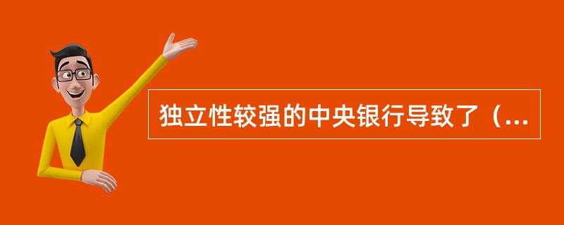 独立性较强的中央银行导致了（）。
