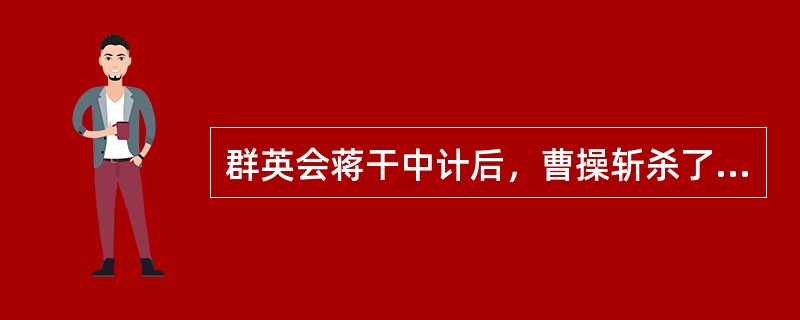 群英会蒋干中计后，曹操斩杀了哪位？