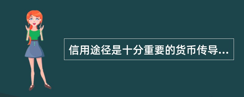 信用途径是十分重要的货币传导机制，这是因为（）。