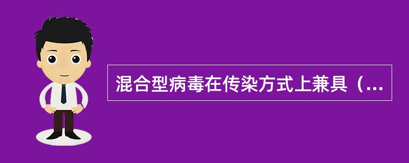 混合型病毒在传染方式上兼具（）和（）的特点。