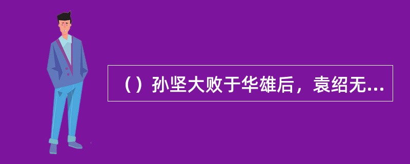 （）孙坚大败于华雄后，袁绍无计可施时，以下除谁外，当场发作在冷笑？