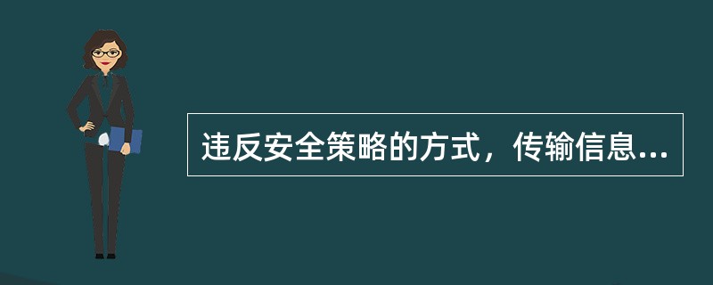 违反安全策略的方式，传输信息的隐蔽通道，称为（）