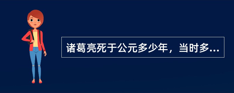 诸葛亮死于公元多少年，当时多少岁？