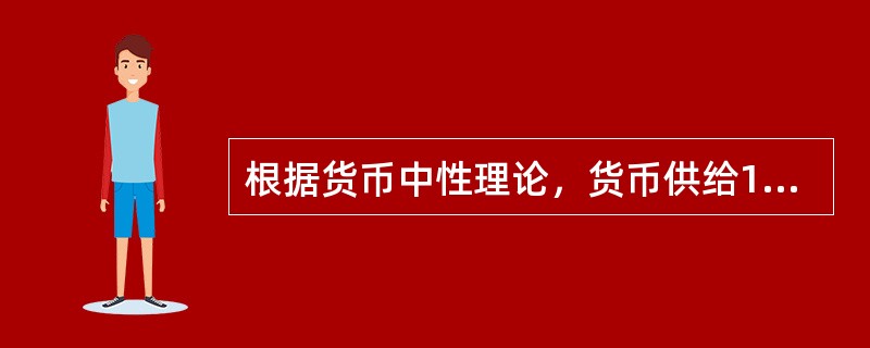 根据货币中性理论，货币供给10%的扩张（）。