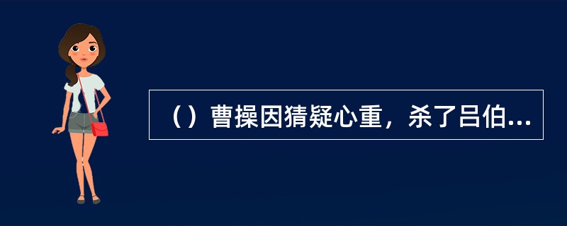 （）曹操因猜疑心重，杀了吕伯奢一家共多少人？