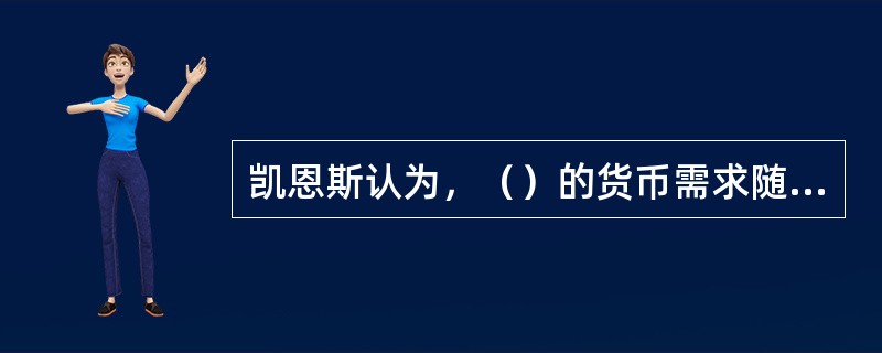 凯恩斯认为，（）的货币需求随利率水平的高低呈反方向变动。