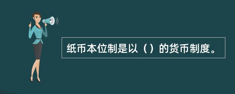 纸币本位制是以（）的货币制度。