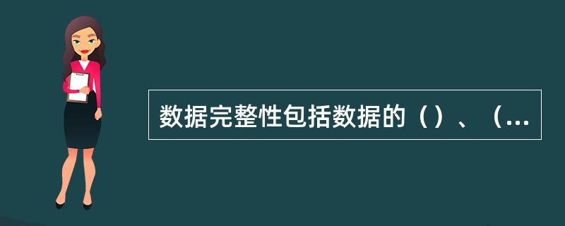 数据完整性包括数据的（）、（）和（）.